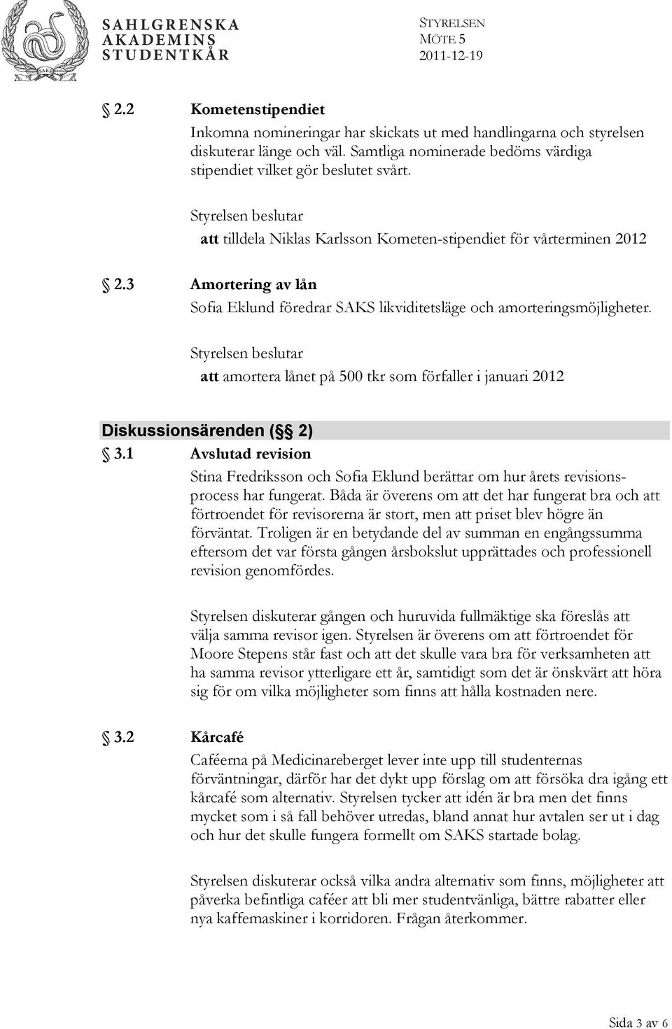 att amortera lånet på 500 tkr som förfaller i januari 2012 Diskussionsärenden ( 2) 3.1 Avslutad revision Stina Fredriksson och Sofia Eklund berättar om hur årets revisionsprocess har fungerat.