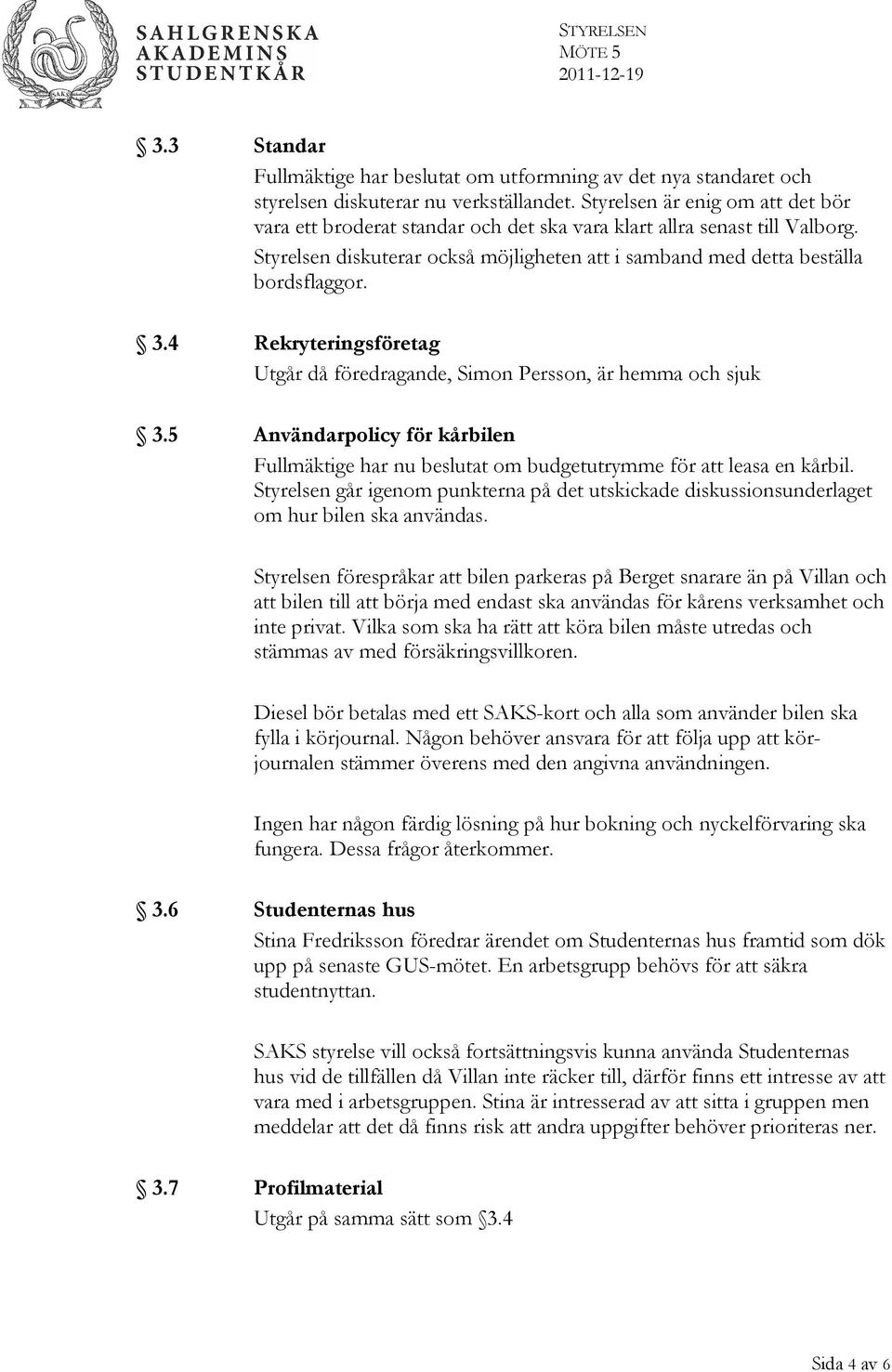4 Rekryteringsföretag Utgår då föredragande, Simon Persson, är hemma och sjuk 3.5 Användarpolicy för kårbilen Fullmäktige har nu beslutat om budgetutrymme för att leasa en kårbil.