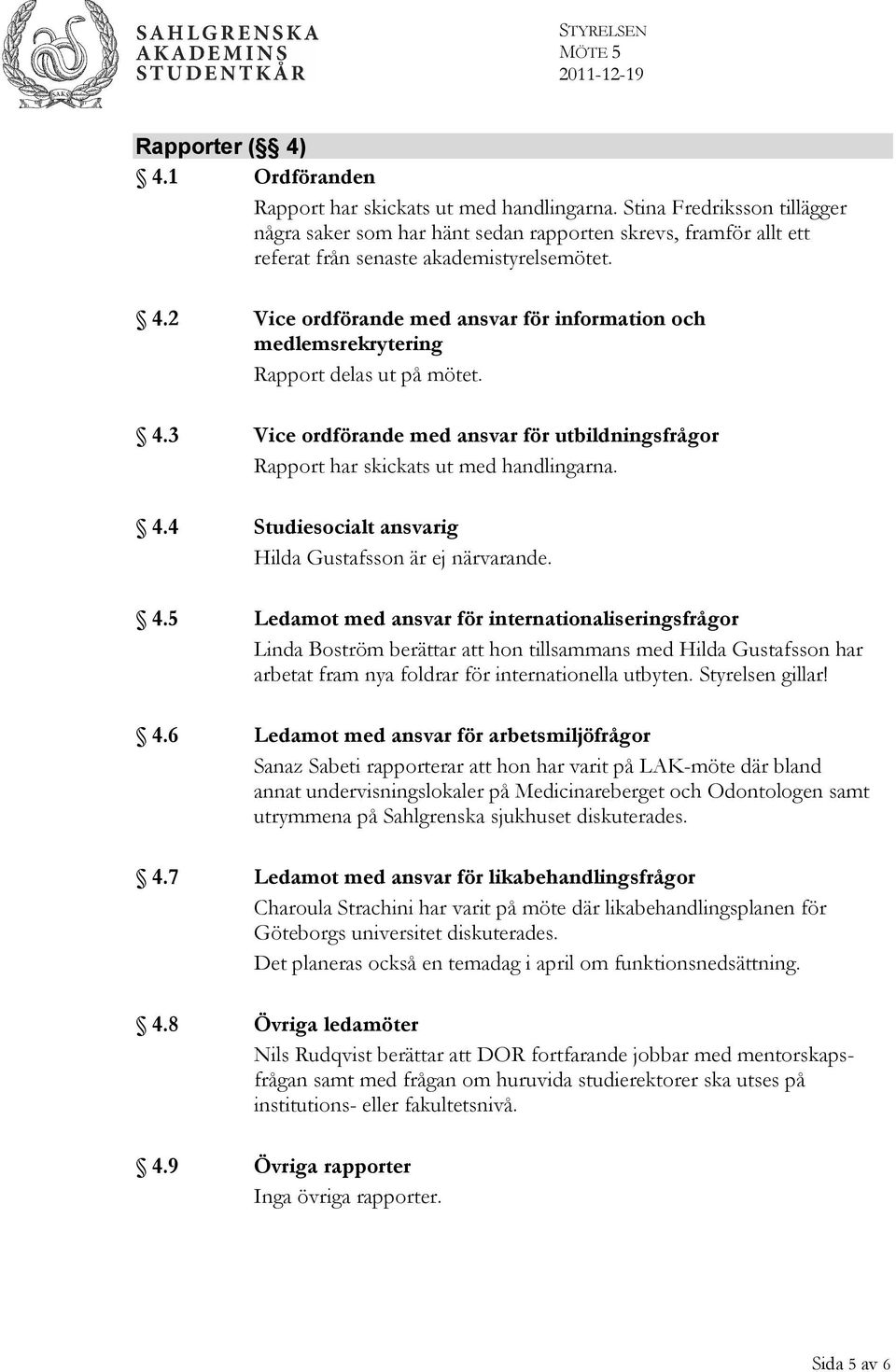 2 Vice ordförande med ansvar för information och medlemsrekrytering Rapport delas ut på mötet. 4.3 Vice ordförande med ansvar för utbildningsfrågor Rapport har skickats ut med handlingarna. 4.4 Studiesocialt ansvarig Hilda Gustafsson är ej närvarande.