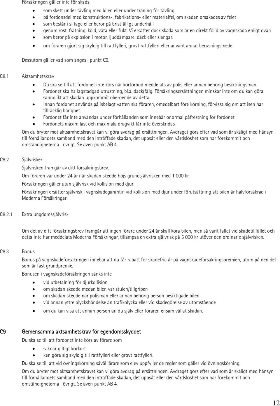 Vi ersätter dock skada som är en direkt följd av vagnskada enligt ovan som beror på explosion i motor, ljuddämpare, däck eller slangar.