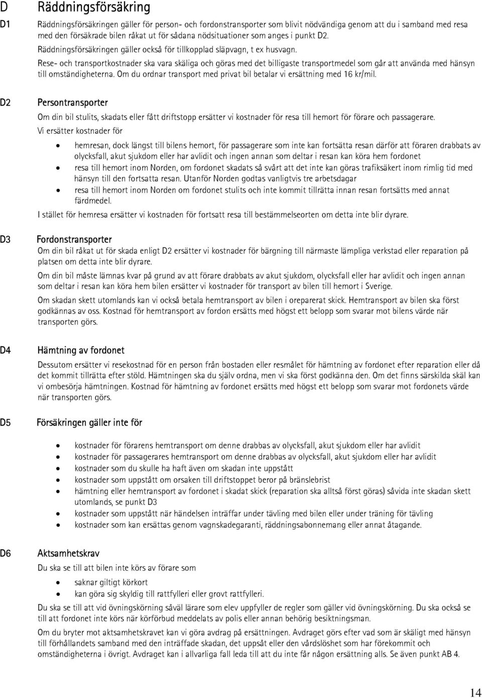 Rese- och transportkostnader ska vara skäliga och göras med det billigaste transportmedel som går att använda med hänsyn till omständigheterna.