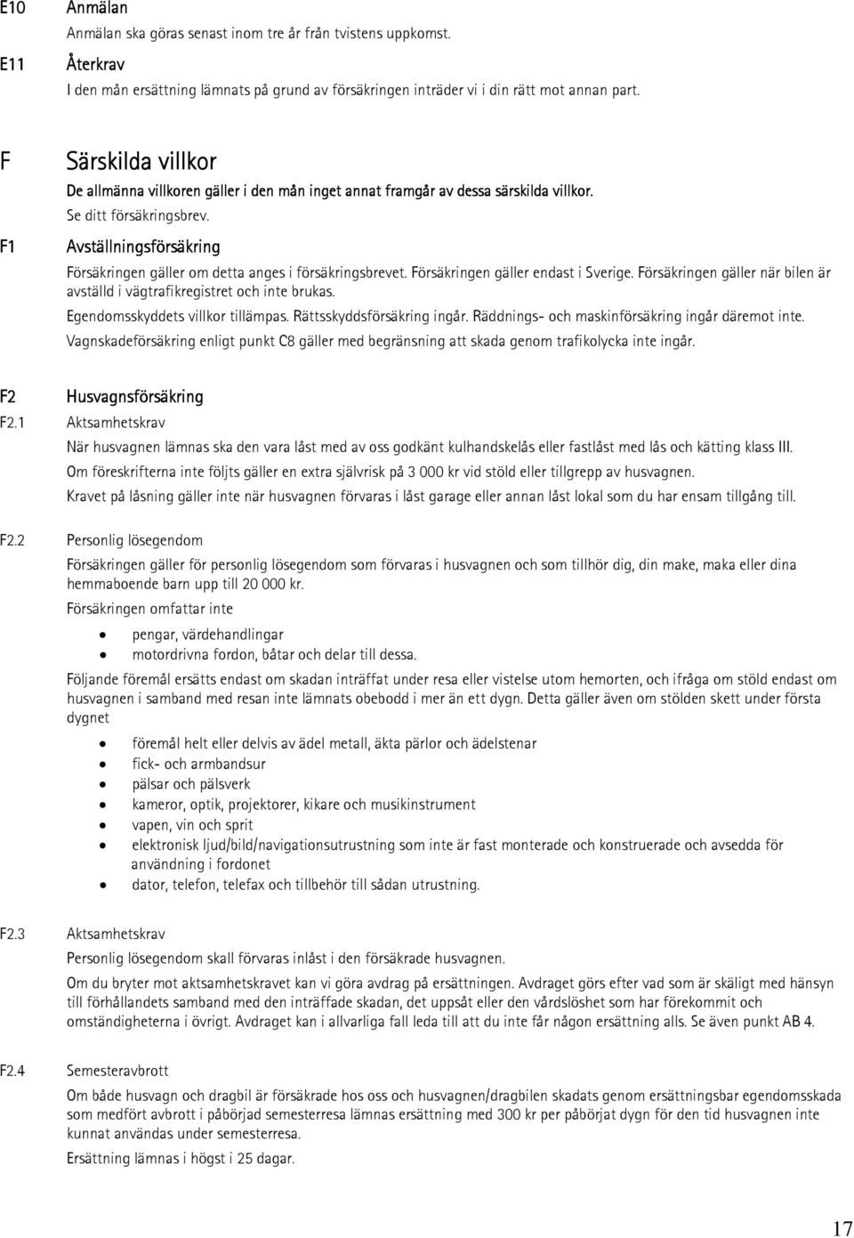 Avställningsförsäkring Försäkringen gäller om detta anges i försäkringsbrevet. Försäkringen gäller endast i Sverige. Försäkringen gäller när bilen är avställd i vägtrafikregistret och inte brukas.