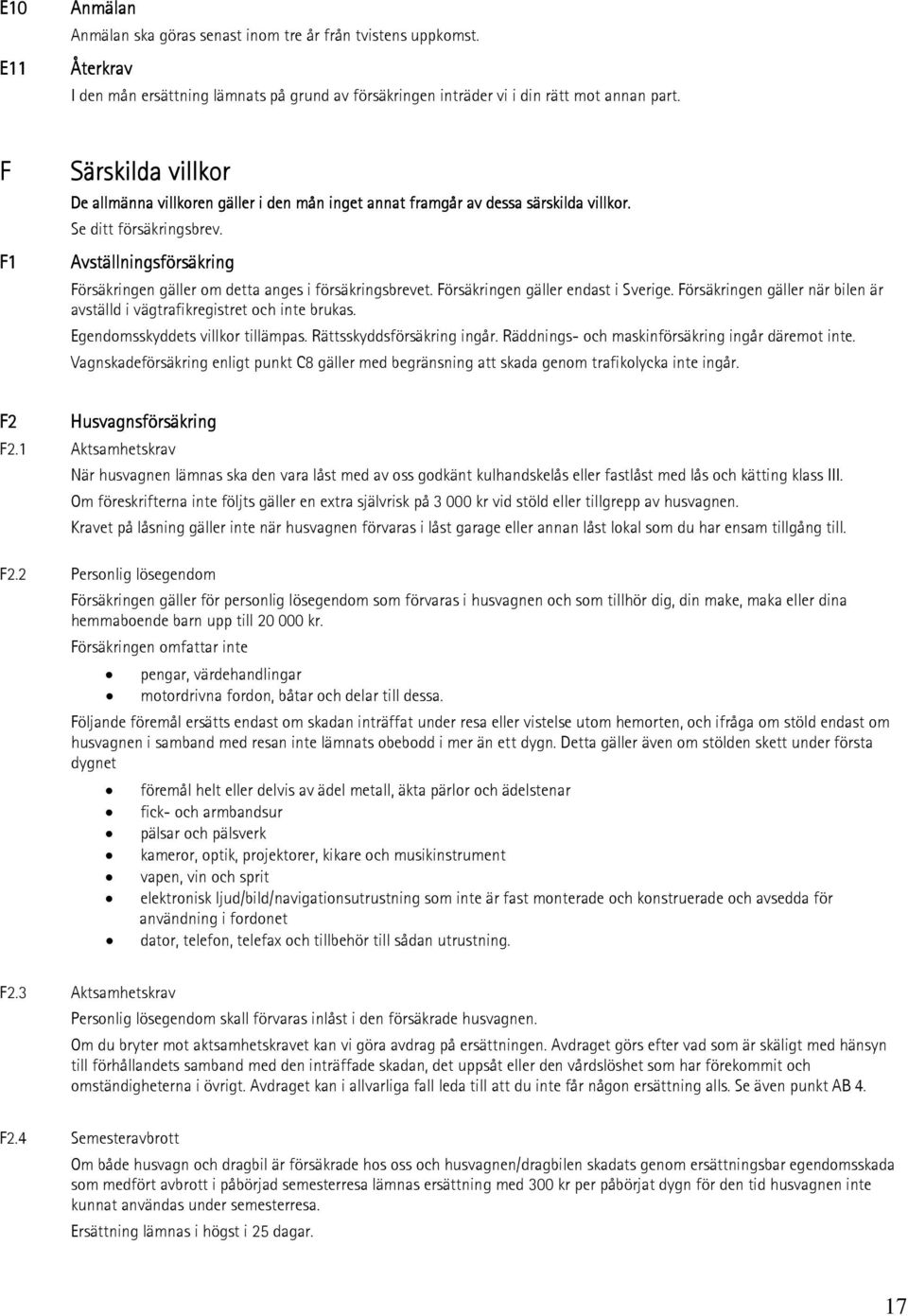 Avställningsförsäkring Försäkringen gäller om detta anges i försäkringsbrevet. Försäkringen gäller endast i Sverige. Försäkringen gäller när bilen är avställd i vägtrafikregistret och inte brukas.