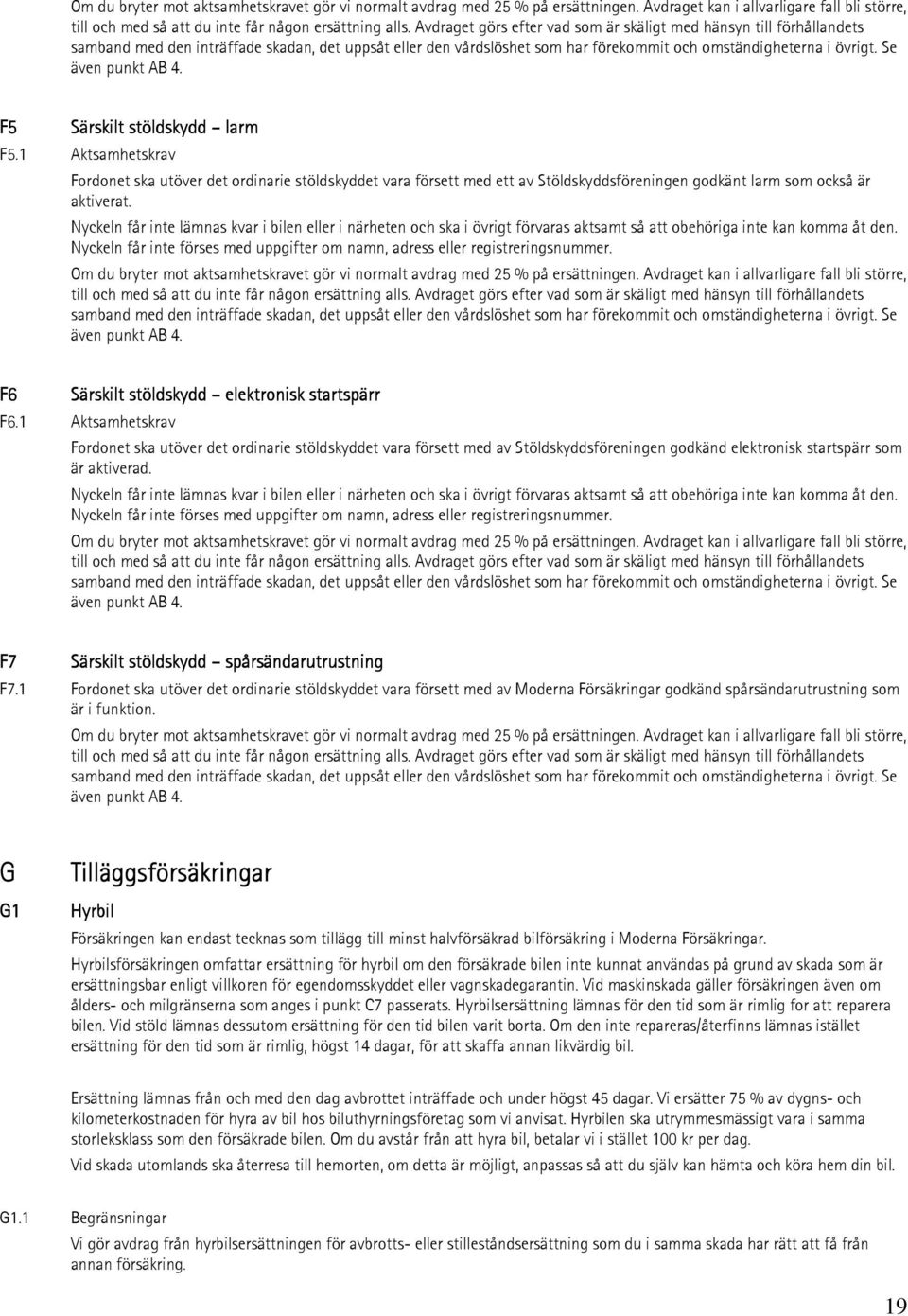 Se även punkt AB 4. F5 Särskilt stöldskydd larm F5.1 Aktsamhetskrav Fordonet ska utöver det ordinarie stöldskyddet vara försett med ett av Stöldskyddsföreningen godkänt larm som också är aktiverat.