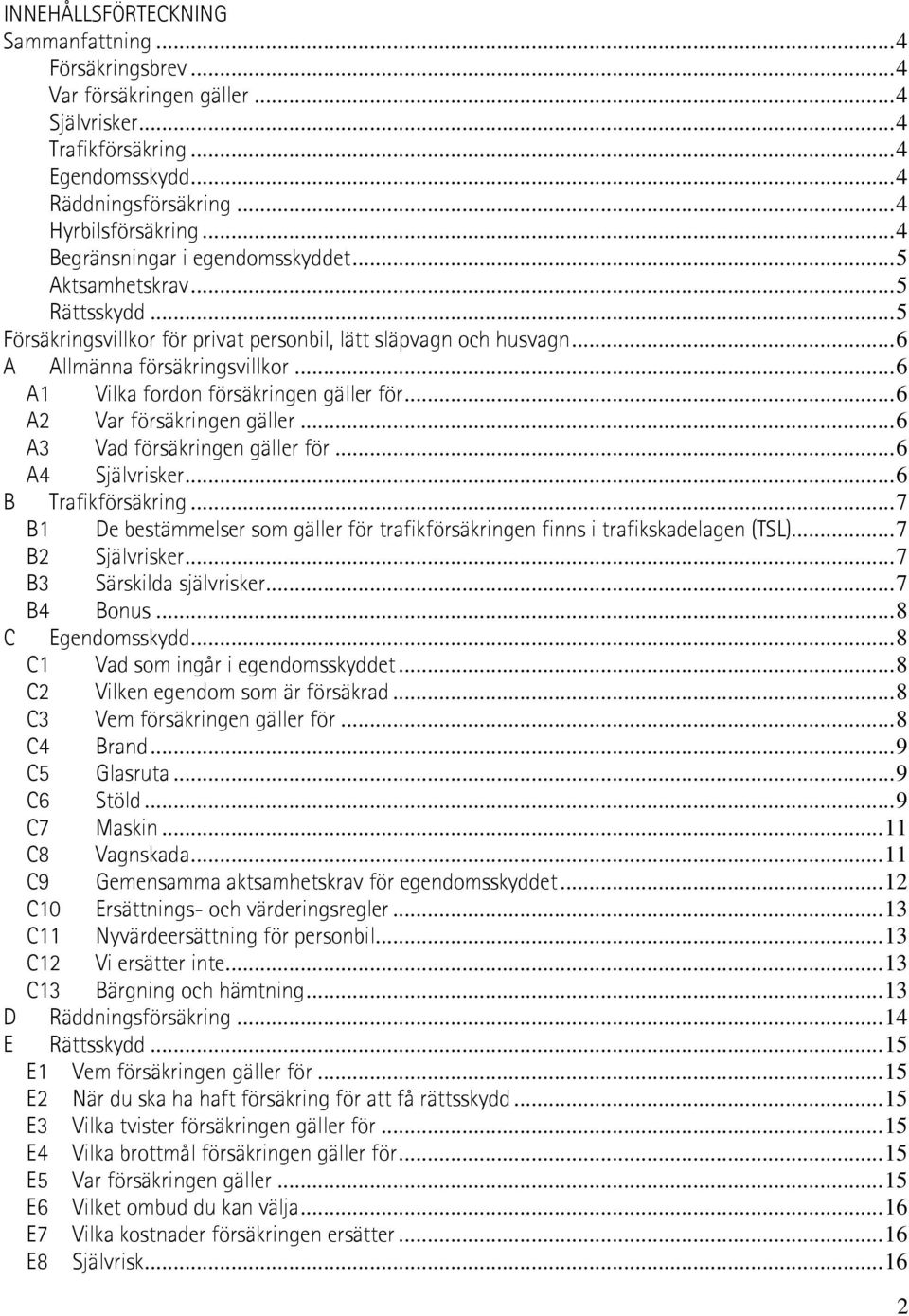 ..6 A1 Vilka fordon försäkringen gäller för...6 A2 Var försäkringen gäller...6 A3 Vad försäkringen gäller för...6 A4 Självrisker...6 B Trafikförsäkring.