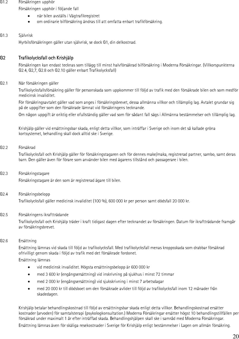 G2 Trafikolycksfall och Krishjälp Försäkringen kan endast tecknas som tillägg till minst halvförsäkrad bilförsäkring i Moderna Försäkringar. (Villkorspunkterna G2.4, G2,7, G2.8 och G2.