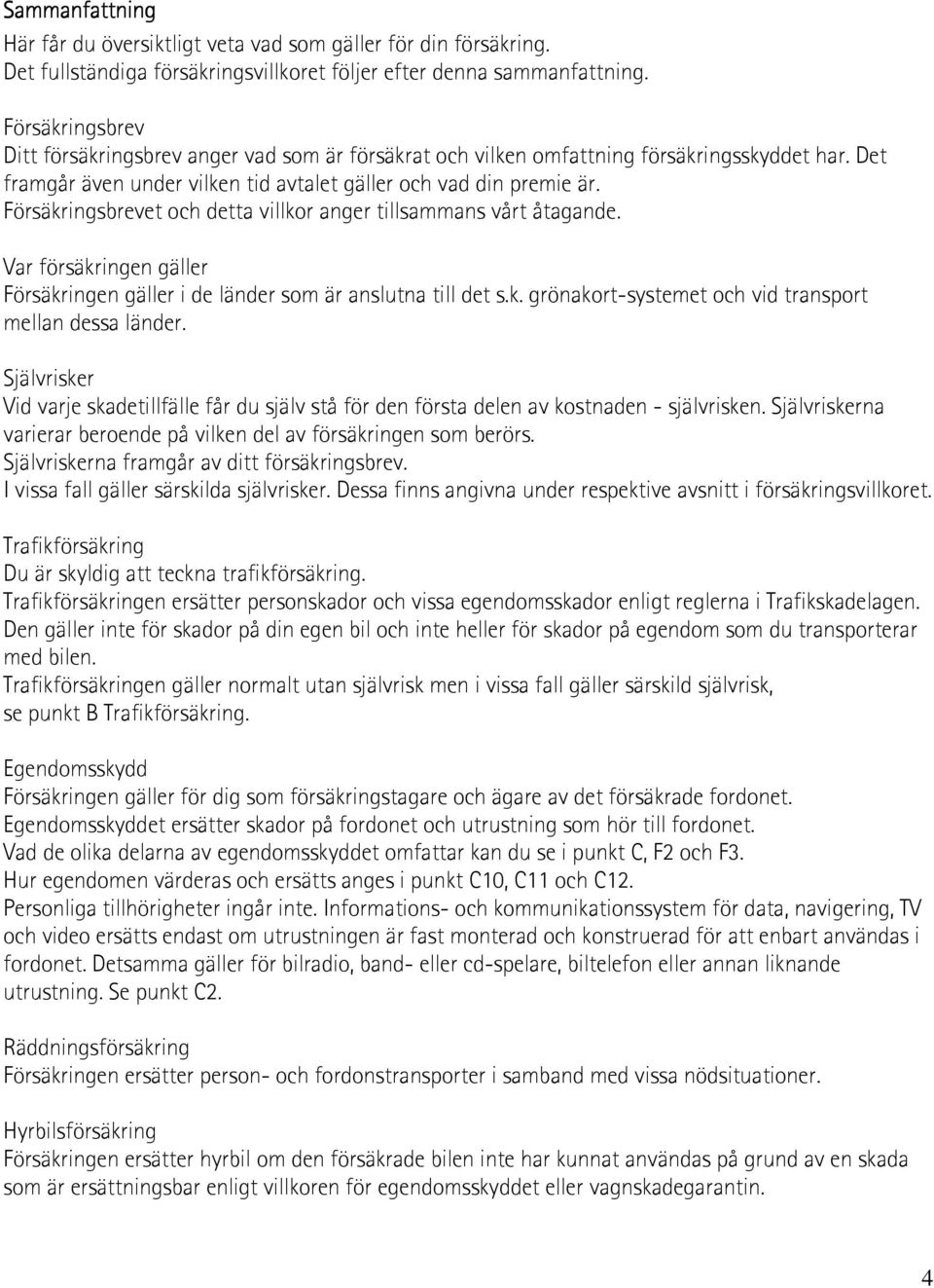 Försäkringsbrevet och detta villkor anger tillsammans vårt åtagande. Var försäkringen gäller Försäkringen gäller i de länder som är anslutna till det s.k. grönakort-systemet och vid transport mellan dessa länder.