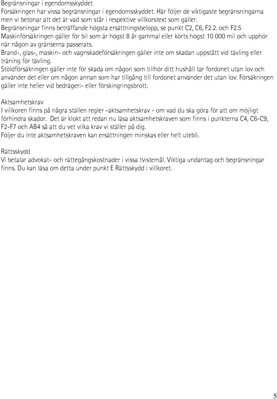 5 Maskinförsäkringen gäller för bil som är högst 8 år gammal eller körts högst 10 000 mil och upphör när någon av gränserna passerats.