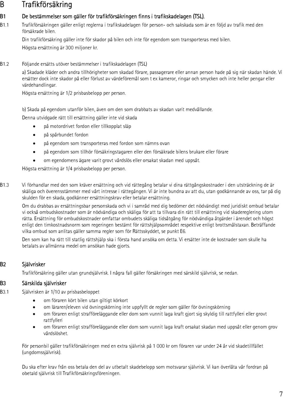 2 Följande ersätts utöver bestämmelser i trafikskadelagen (TSL) a) Skadade kläder och andra tillhörigheter som skadad förare, passagerare eller annan person hade på sig när skadan hände.