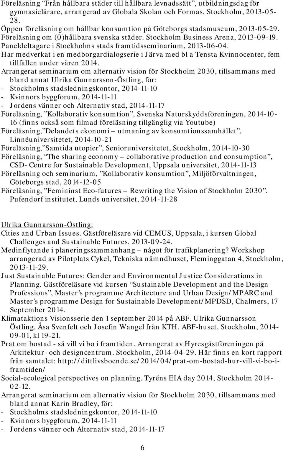 Paneldeltagare i Stockholms stads framtidsseminarium, 2013-06-04. Har medverkat i en medborgardialogserie i Järva med bl a Tensta Kvinnocenter, fem tillfällen under våren 2014.