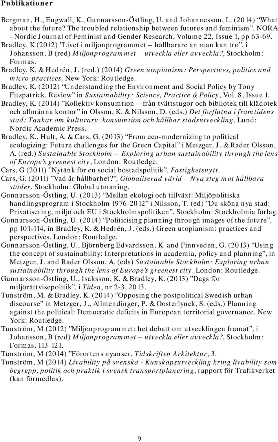 Bradley, K (2012) Livet i miljonprogrammet hållbarare än man kan tro, i Johansson, B (red) Miljonprogrammet utveckla eller avveckla?, Stockholm: Formas. Bradley, K. & Hedrén, J. (red.) (2014) Green utopianism: Perspectives, politics and micro-practices, New York: Routledge.