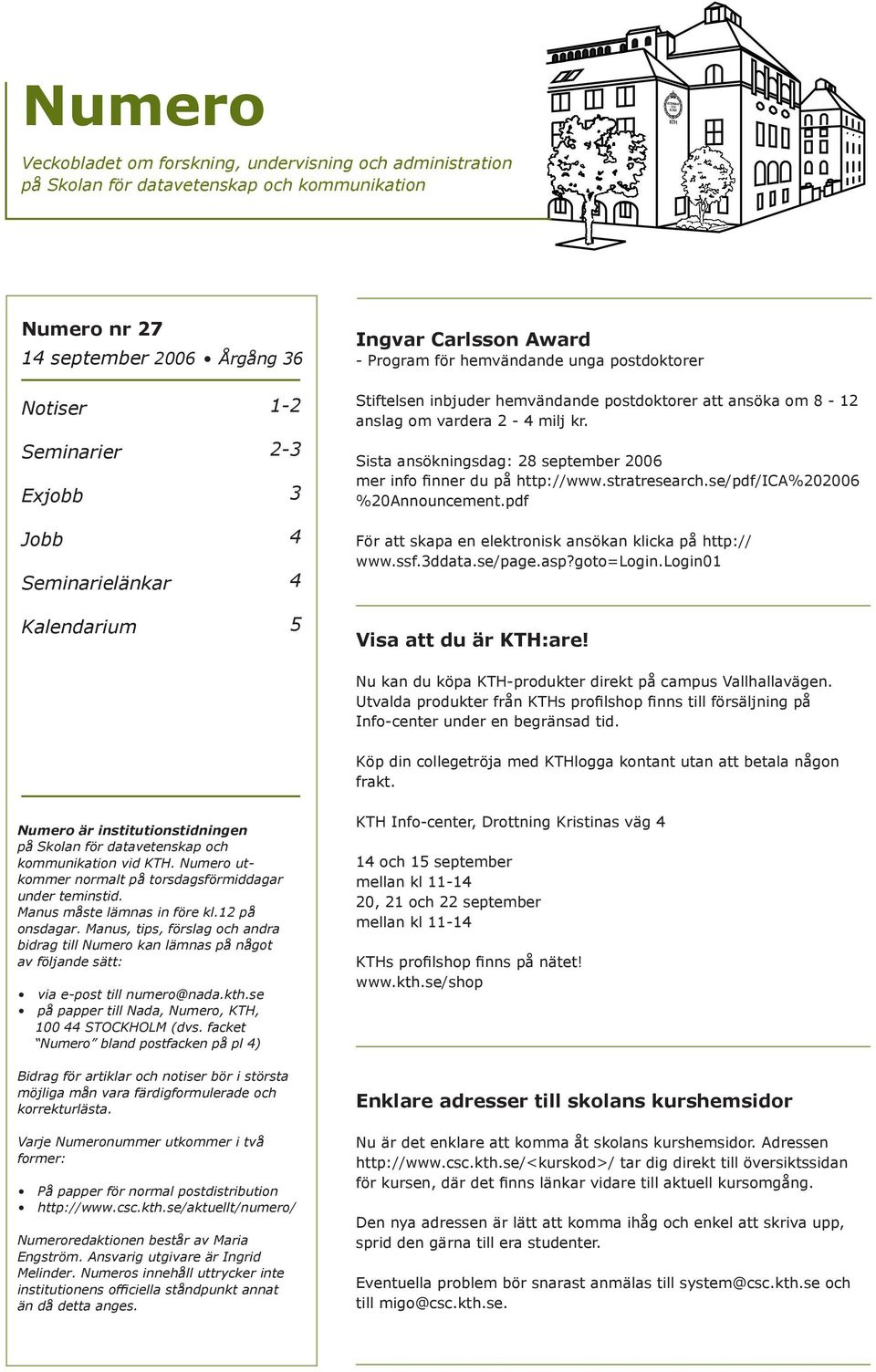 Sista ansökningsdag: 28 september 2006 mer info finner du på http://www.stratresearch.se/pdf/ica%202006 %20Announcement.pdf För att skapa en elektronisk ansökan klicka på http:// www.ssf.3ddata.