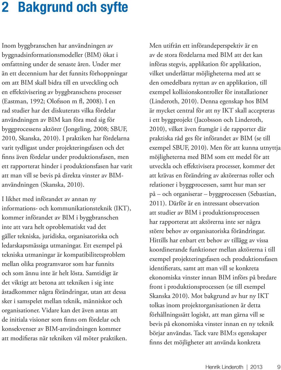 I en rad studier har det diskuterats vilka fördelar användningen av BIM kan föra med sig för byggprocessens aktörer (Jongeling, 2008; SBUF, 2010, Skanska, 2010).