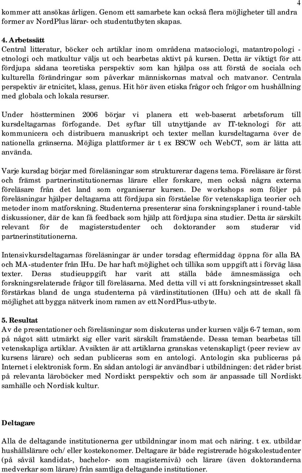Detta är viktigt för att fördjupa sådana teoretiska perspektiv som kan hjälpa oss att förstå de sociala och kulturella förändringar som påverkar människornas matval och matvanor.