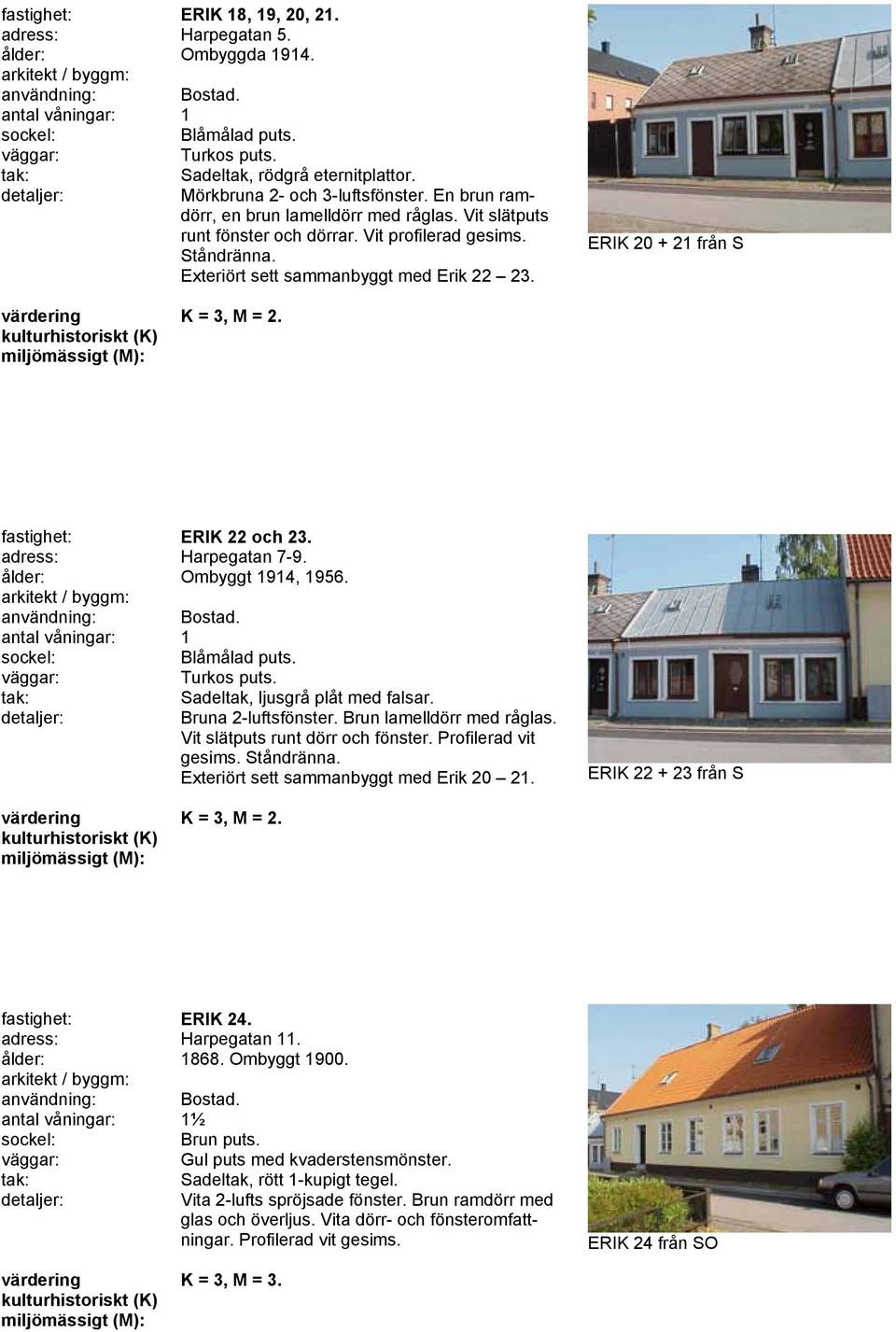 fastighet: ERIK 22 och 23. adress: Harpegatan 7-9. ålder: Ombyggt 1914, 1956. arkitekt / byggm: Blåmålad puts. Turkos puts. Sadeltak, ljusgrå plåt med falsar. Bruna 2-luftsfönster.