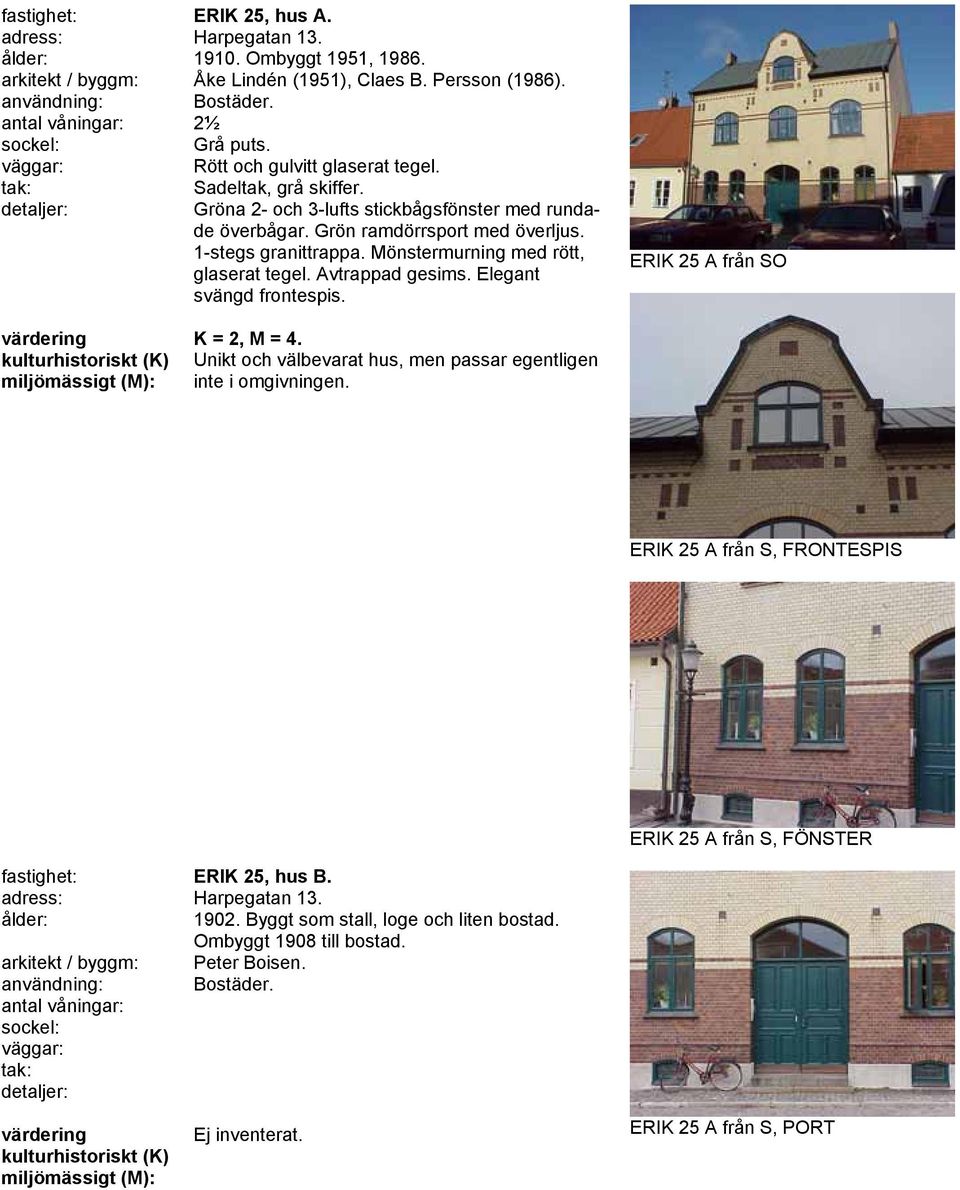 Mönstermurning med rött, glaserat tegel. Avtrappad gesims. Elegant svängd frontespis. ERIK 25 A från SO K = 2, M = 4. Unikt och välbevarat hus, men passar egentligen inte i omgivningen.