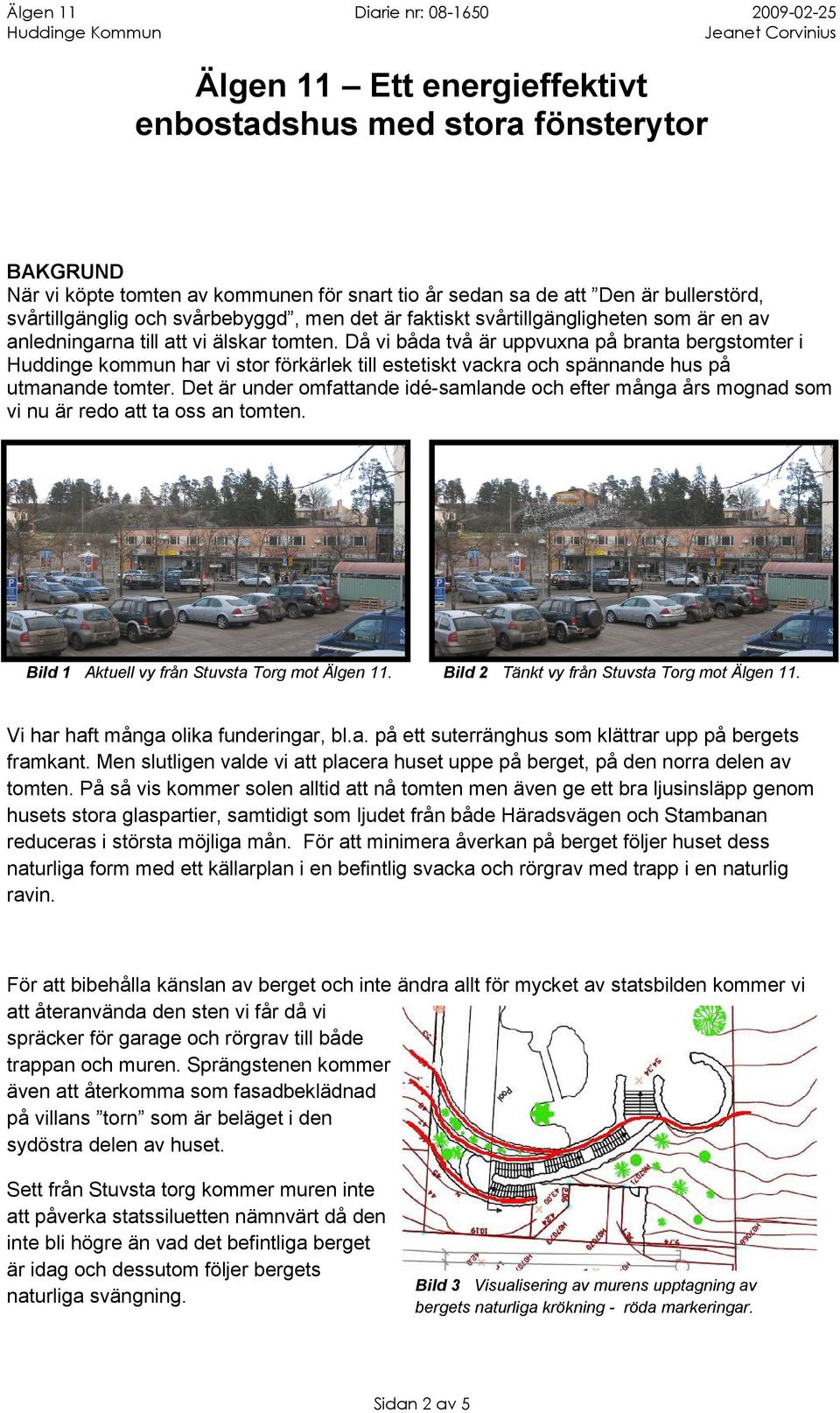 Då vi båda två är uppvuxna på branta bergstomter i Huddinge kommun har vi stor förkärlek till estetiskt vackra och spännande hus på utmanande tomter.