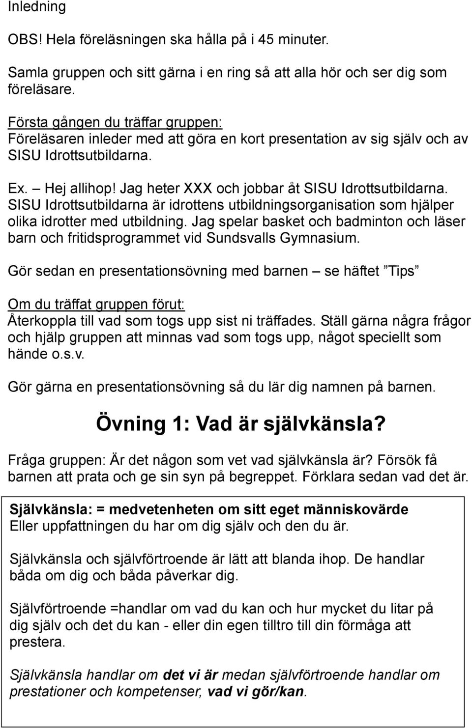 SISU Idrottsutbildarna är idrottens utbildningsorganisation som hjälper olika idrotter med utbildning. Jag spelar basket och badminton och läser barn och fritidsprogrammet vid Sundsvalls Gymnasium.
