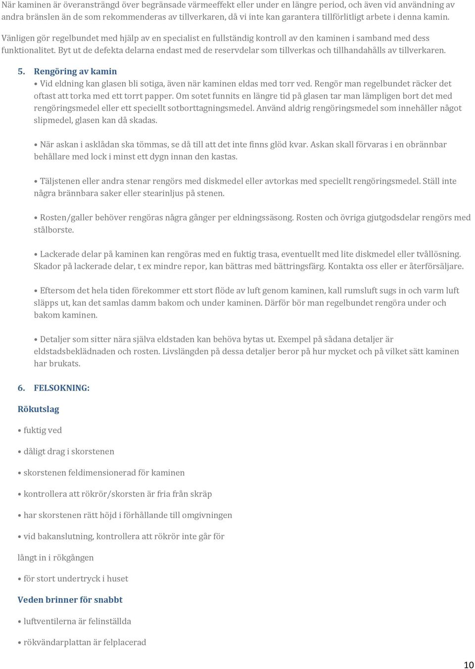 Byt ut de defekta delarna endast med de reservdelar som tillverkas och tillhandahålls av tillverkaren. 5. Rengöring av kamin Vid eldning kan glasen bli sotiga, även när kaminen eldas med torr ved.