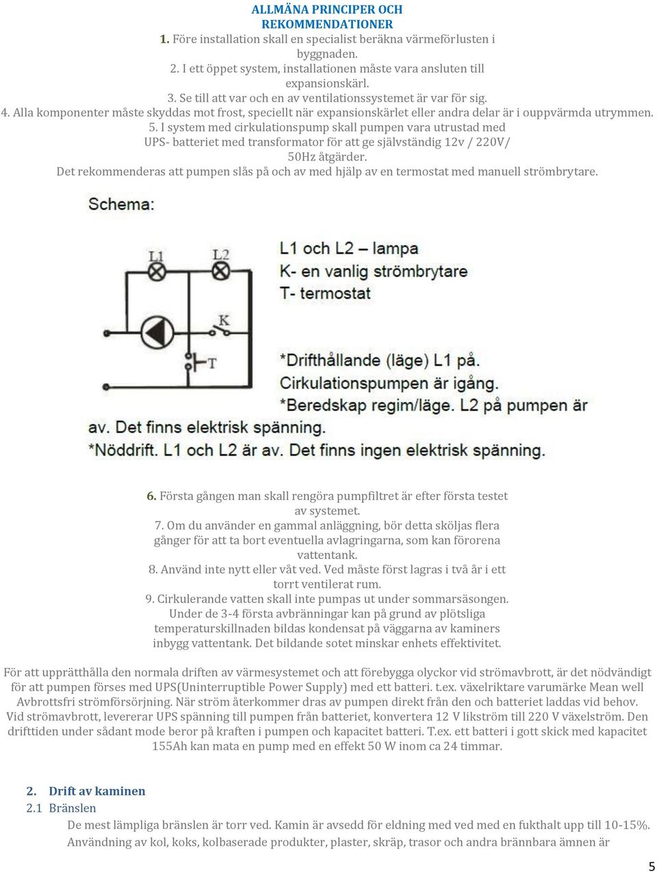 I system med cirkulationspump skall pumpen vara utrustad med UPS- batteriet med transformator för att ge självständig 12v / 220V/ 50Hz åtgärder.