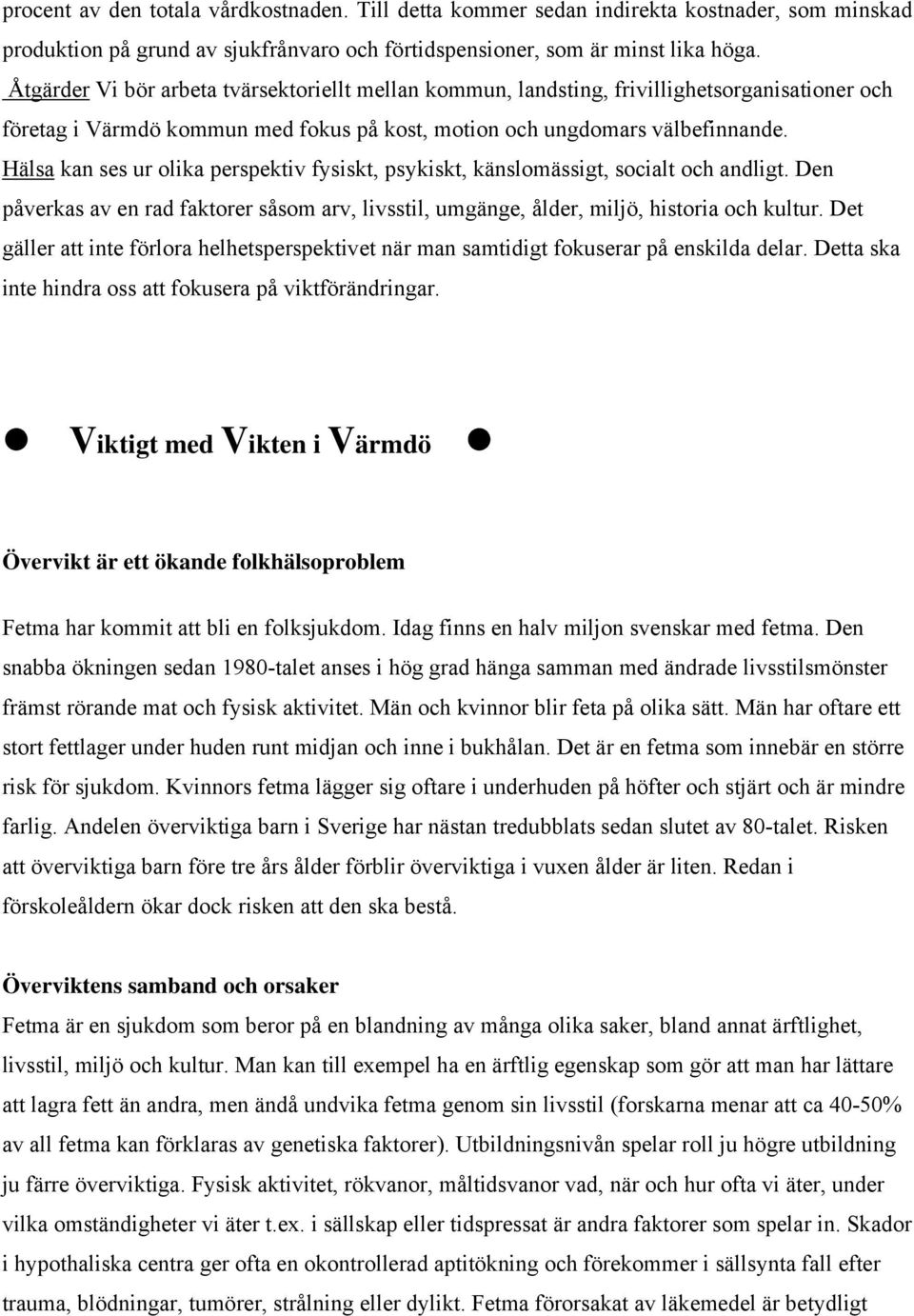 Hälsa kan ses ur olika perspektiv fysiskt, psykiskt, känslomässigt, socialt och andligt. Den påverkas av en rad faktorer såsom arv, livsstil, umgänge, ålder, miljö, historia och kultur.