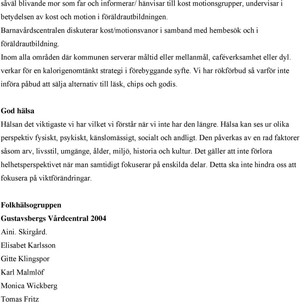 verkar för en kalorigenomtänkt strategi i förebyggande syfte. Vi har rökförbud så varför inte införa påbud att sälja alternativ till läsk, chips och godis.
