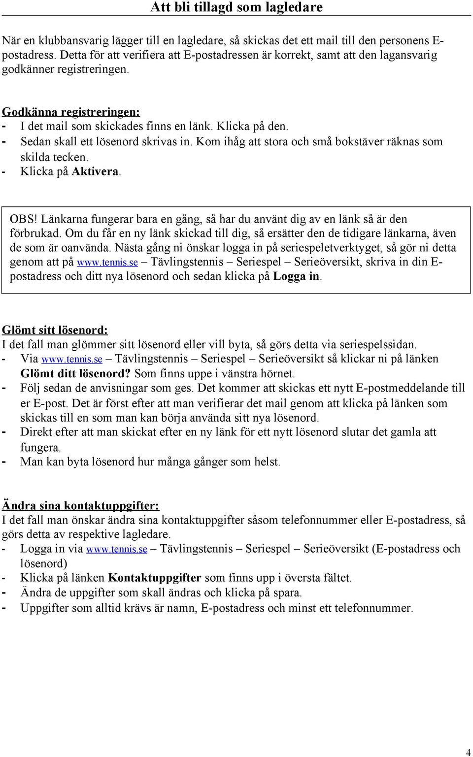 - Sedan skall ett lösenord skrivas in. Kom ihåg att stora och små bokstäver räknas som skilda tecken. - Klicka på Aktivera. OBS!