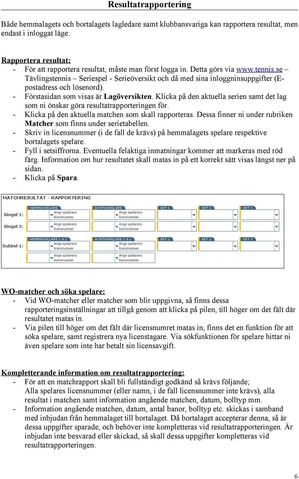 se Tävlingstennis Seriespel - Serieöversikt och då med sina inloggninsuppgifter (Epostadress och lösenord). - Förstasidan som visas är Lagöversikten.