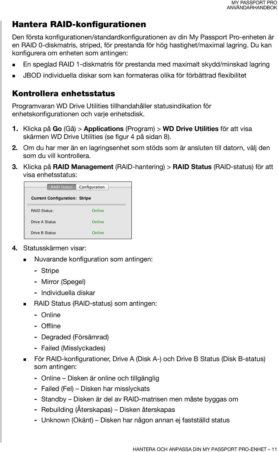 Kontrollera enhetsstatus Programvaran WD Drive Utilities tillhandahåller statusindikation för enhetskonfigurationen och varje enhetsdisk. 1.