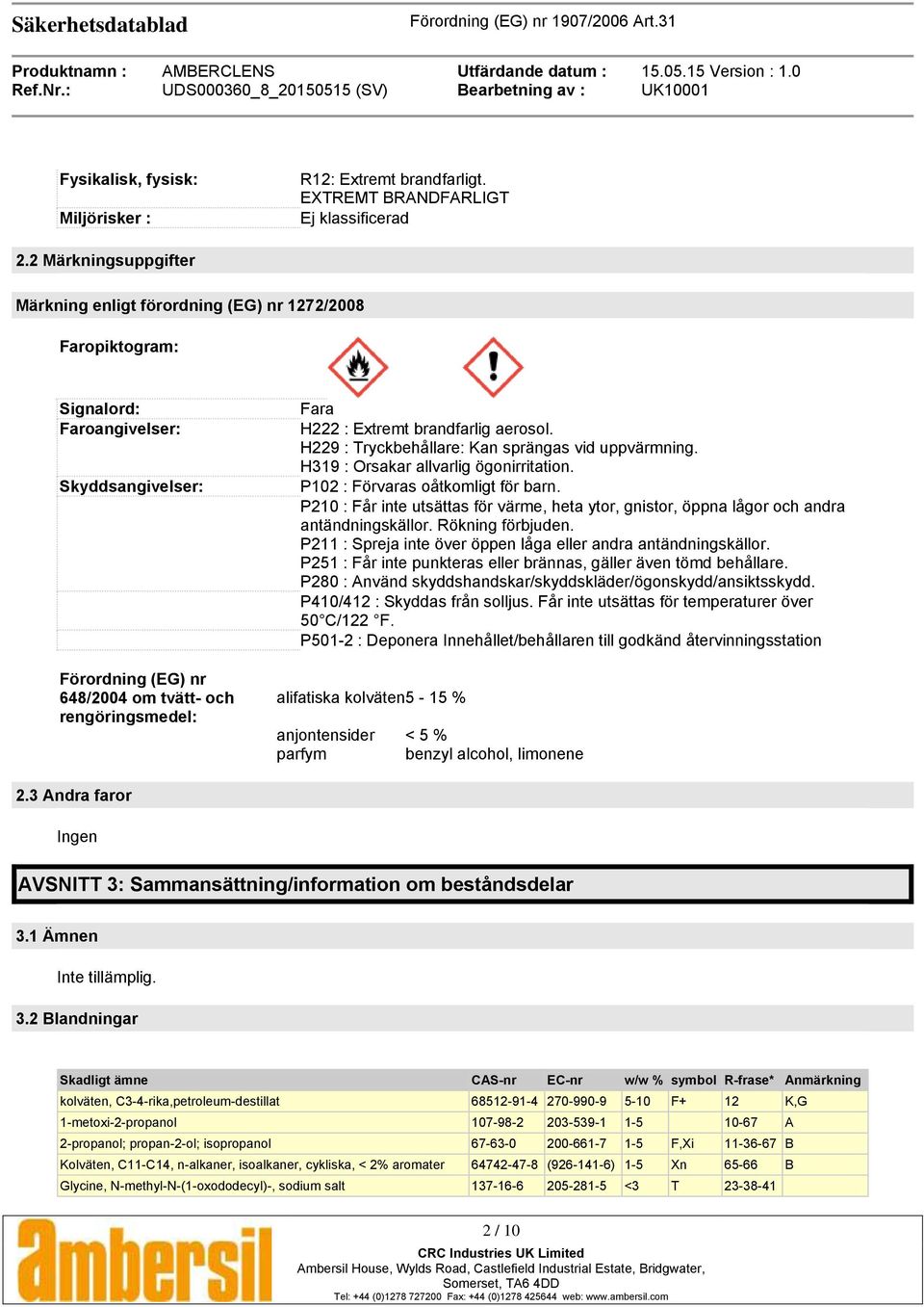 Extremt brandfarlig aerosol. H229 : Tryckbehållare: Kan sprängas vid uppvärmning. H319 : Orsakar allvarlig ögonirritation. P102 : Förvaras oåtkomligt för barn.