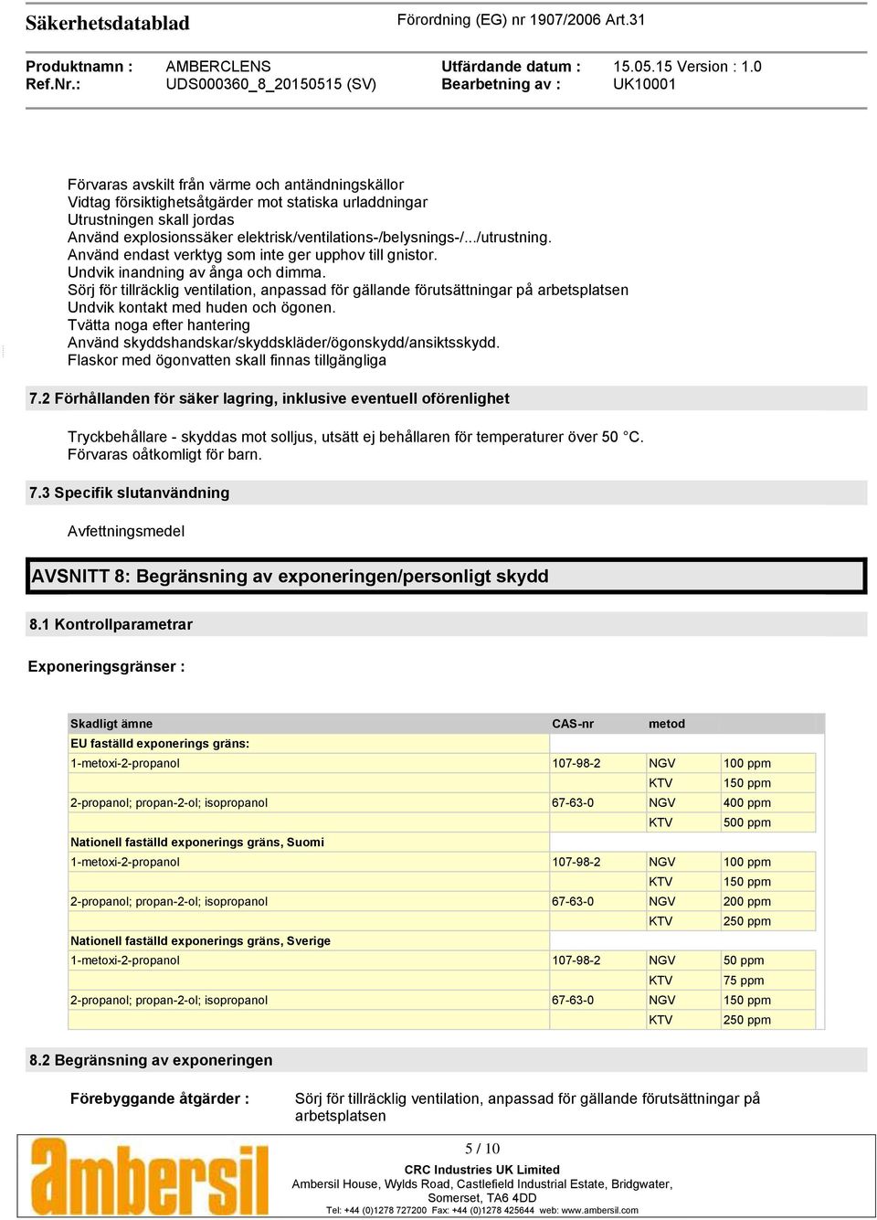 Sörj för tillräcklig ventilation, anpassad för gällande förutsättningar på arbetsplatsen Undvik kontakt med huden och ögonen.