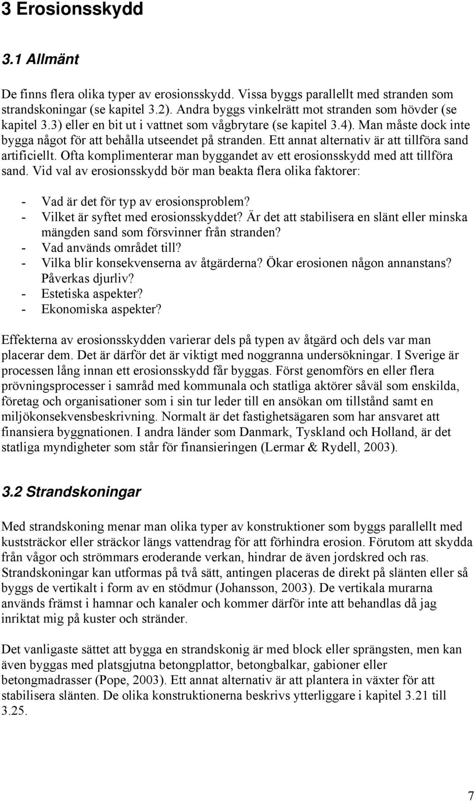 Ett annat alternativ är att tillföra sand artificiellt. Ofta komplimenterar man byggandet av ett erosionsskydd med att tillföra sand.