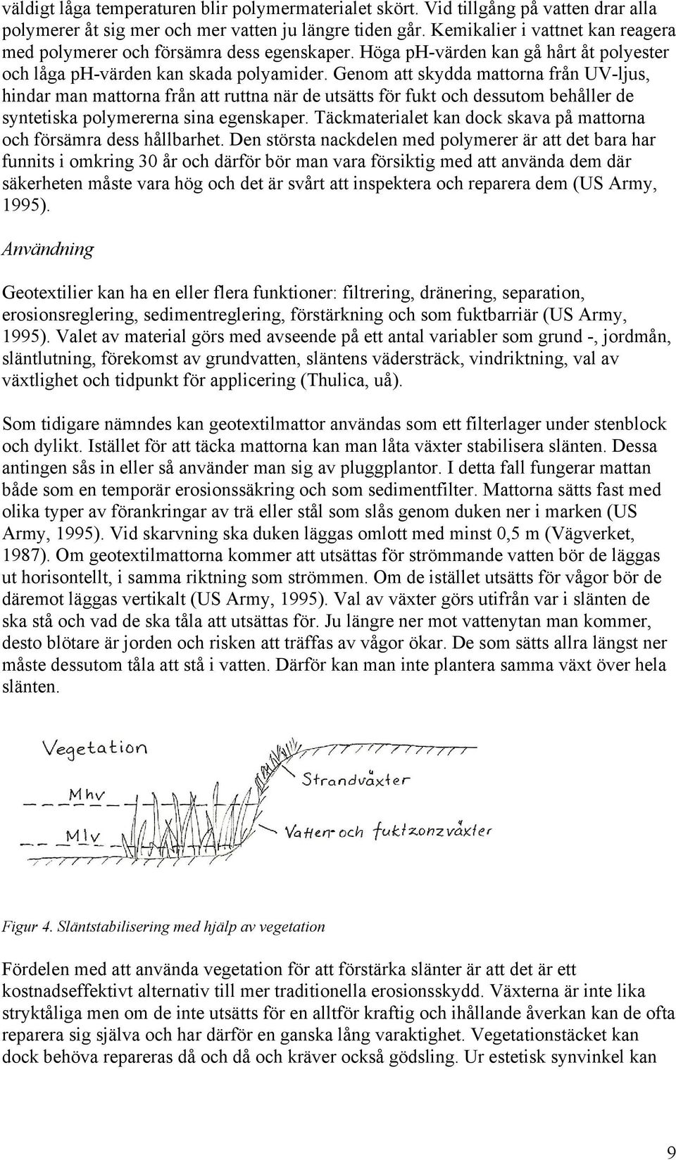 Genom att skydda mattorna från UV-ljus, hindar man mattorna från att ruttna när de utsätts för fukt och dessutom behåller de syntetiska polymererna sina egenskaper.