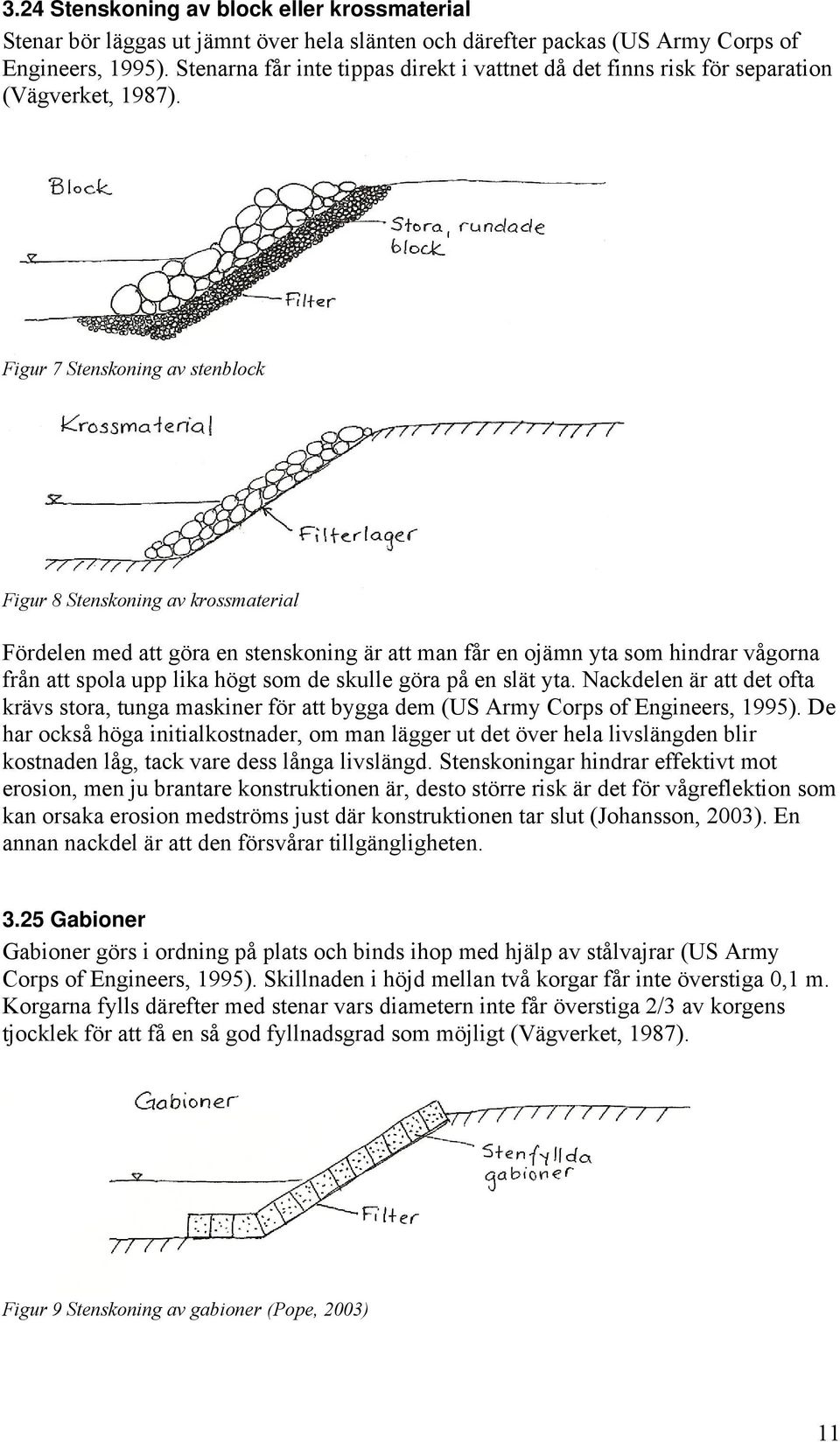 Figur 7 Stenskoning av stenblock Figur 8 Stenskoning av krossmaterial Fördelen med att göra en stenskoning är att man får en ojämn yta som hindrar vågorna från att spola upp lika högt som de skulle