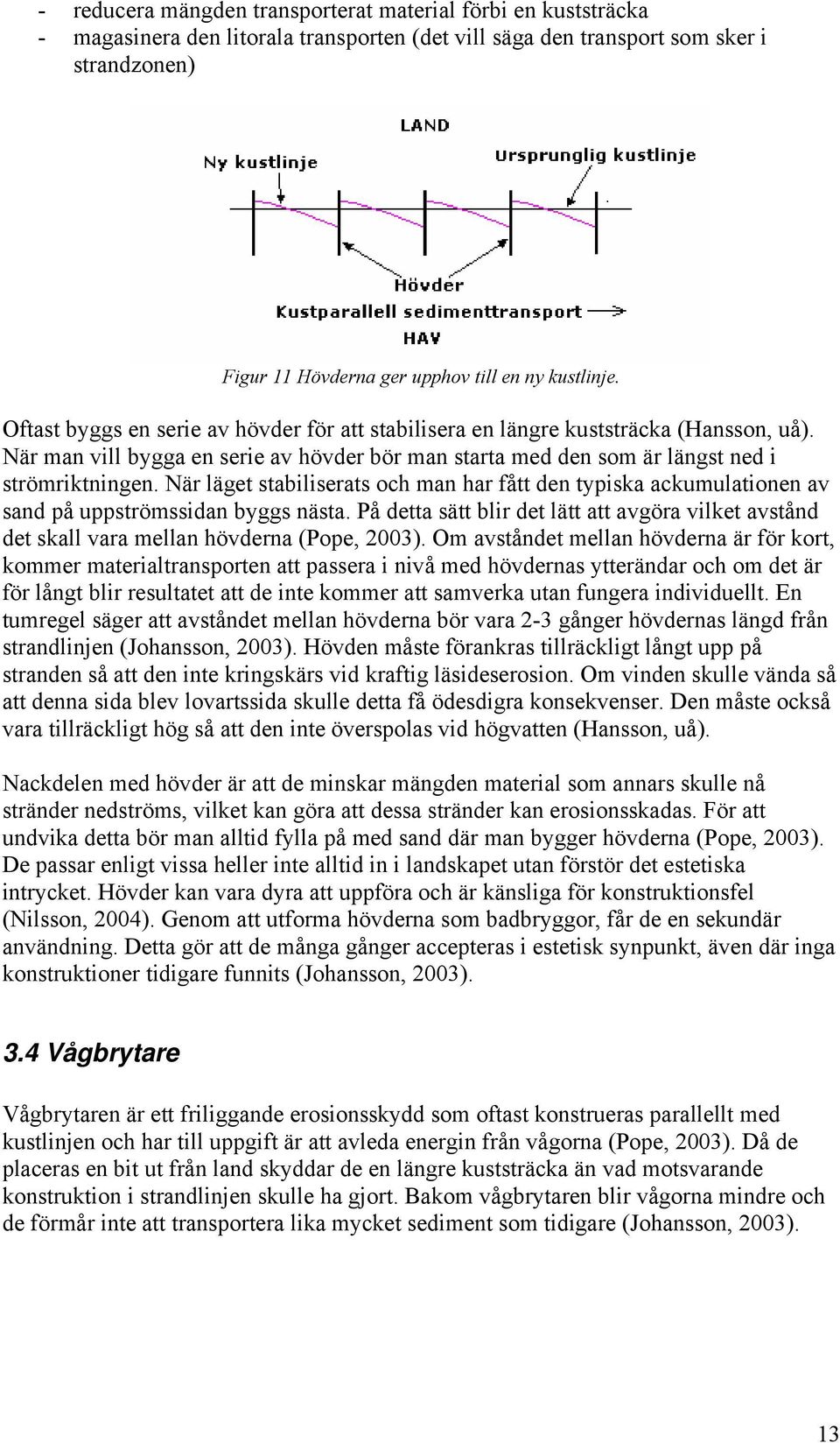 När läget stabiliserats och man har fått den typiska ackumulationen av sand på uppströmssidan byggs nästa.