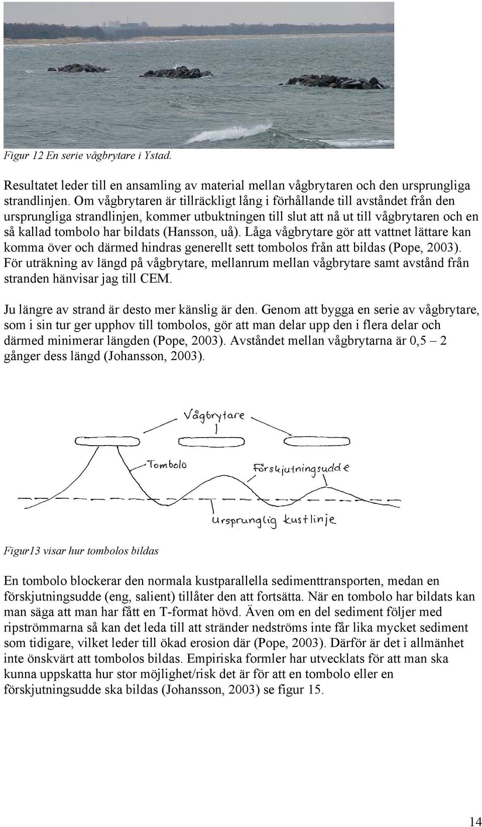 (Hansson, uå). Låga vågbrytare gör att vattnet lättare kan komma över och därmed hindras generellt sett tombolos från att bildas (Pope, 2003).