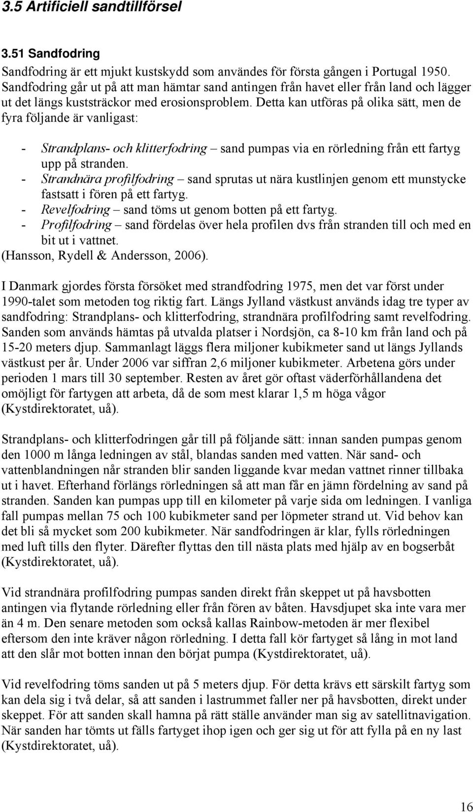 Detta kan utföras på olika sätt, men de fyra följande är vanligast: - Strandplans- och klitterfodring sand pumpas via en rörledning från ett fartyg upp på stranden.