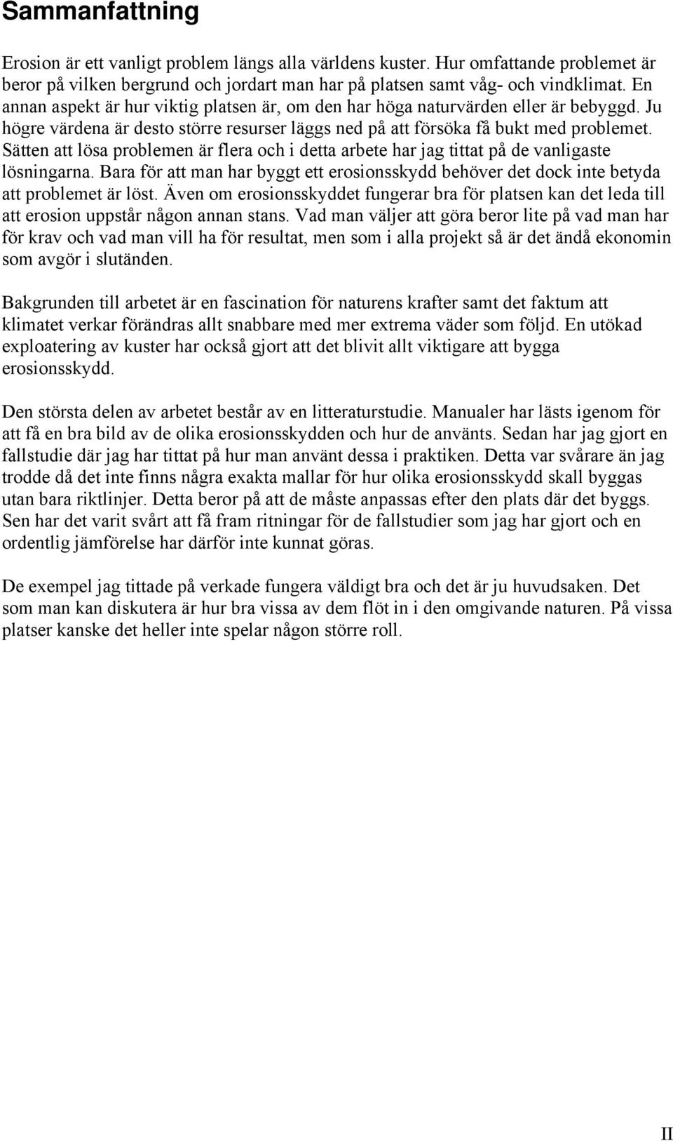 Sätten att lösa problemen är flera och i detta arbete har jag tittat på de vanligaste lösningarna. Bara för att man har byggt ett erosionsskydd behöver det dock inte betyda att problemet är löst.