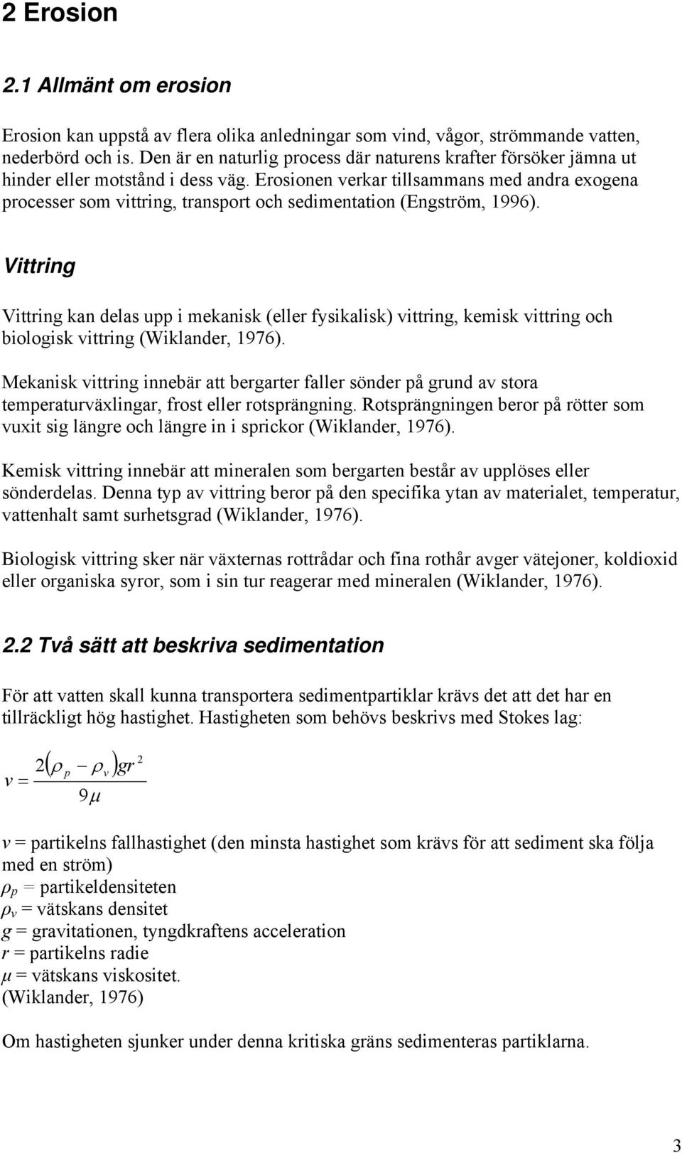 Erosionen verkar tillsammans med andra exogena processer som vittring, transport och sedimentation (Engström, 1996).