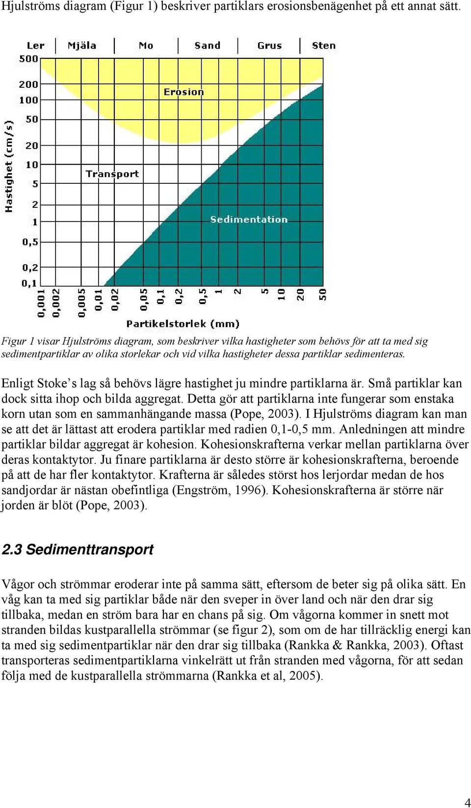 Enligt Stoke s lag så behövs lägre hastighet ju mindre partiklarna är. Små partiklar kan dock sitta ihop och bilda aggregat.