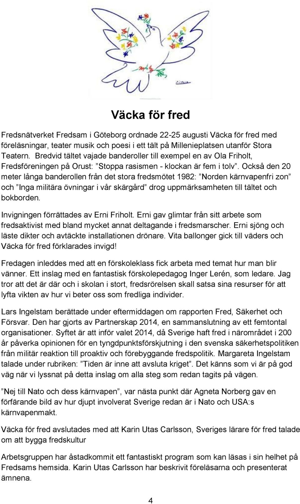 Också den 20 meter långa banderollen från det stora fredsmötet 1982: Norden kärnvapenfri zon och Inga militära övningar i vår skärgård drog uppmärksamheten till tältet och bokborden.