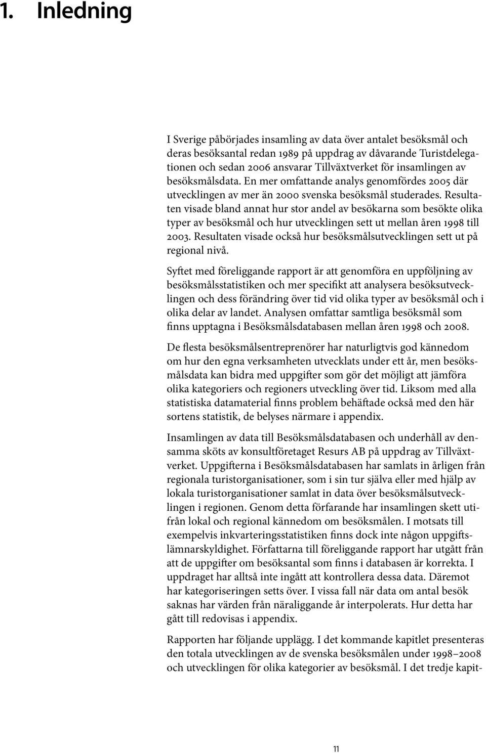 Resultaten visade bland annat hur stor andel av besökarna som besökte olika typer av besöksmål och hur utvecklingen sett ut mellan åren 1998 till 2003.