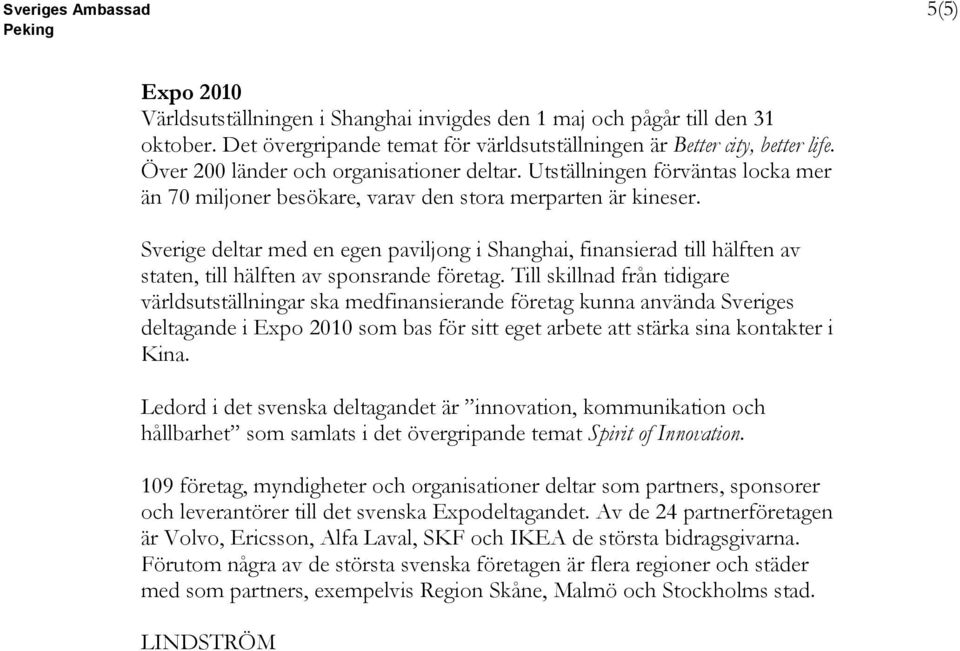 Sverige deltar med en egen paviljong i Shanghai, finansierad till hälften av staten, till hälften av sponsrande företag.