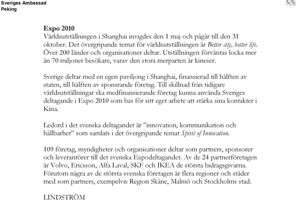 Sverige deltar med en egen paviljong i Shanghai, finansierad till hälften av staten, till hälften av sponsrande företag.