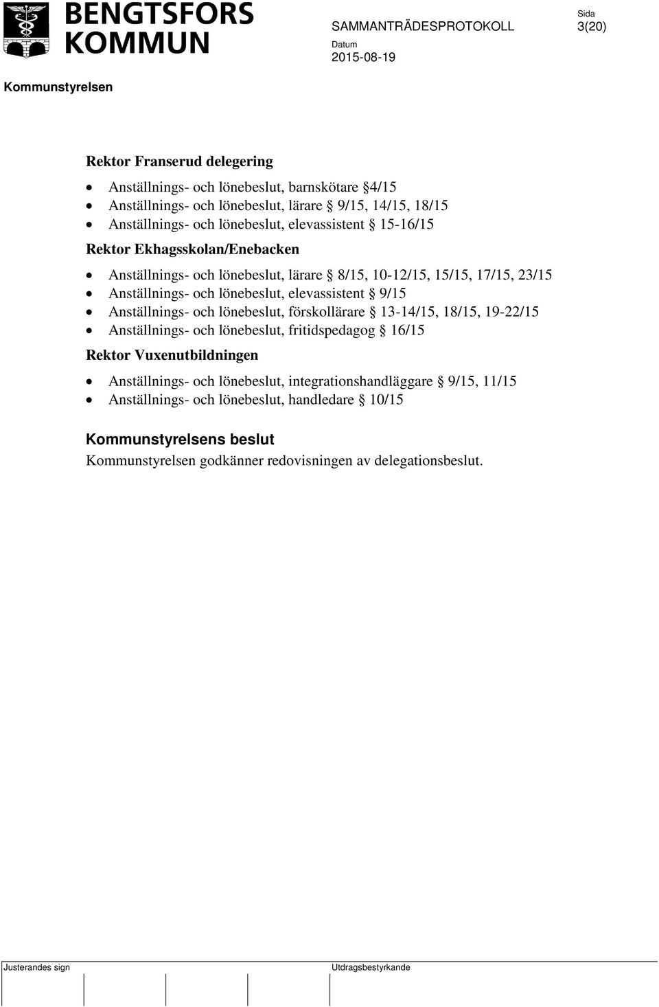 lönebeslut, elevassistent 9/15 Anställnings- och lönebeslut, förskollärare 13-14/15, 18/15, 19-22/15 Anställnings- och lönebeslut, fritidspedagog 16/15 Rektor