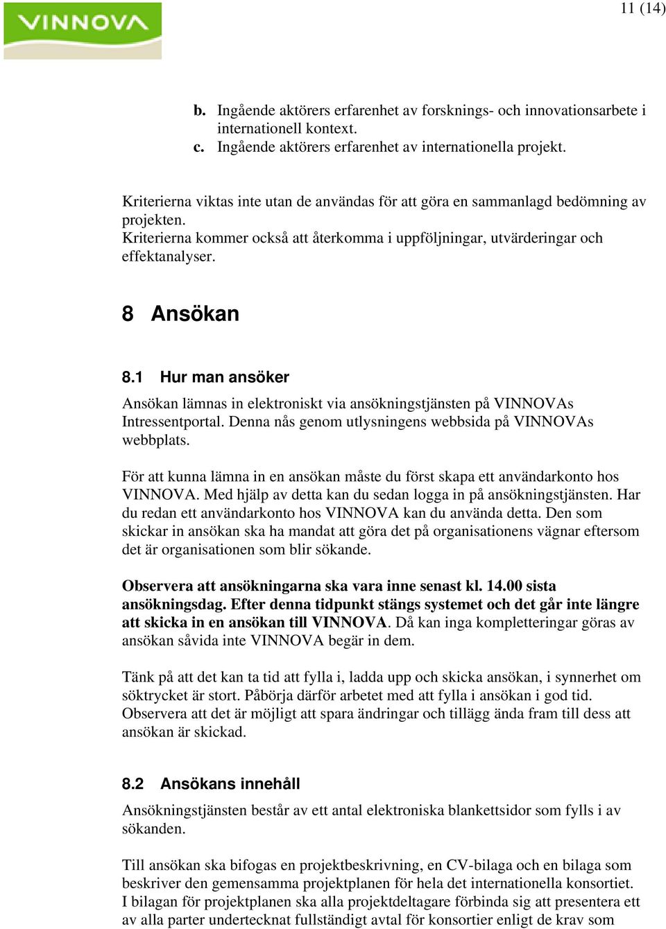 1 Hur man ansöker Ansökan lämnas in elektroniskt via ansökningstjänsten på VINNOVAs Intressentportal. Denna nås genom utlysningens webbsida på VINNOVAs webbplats.