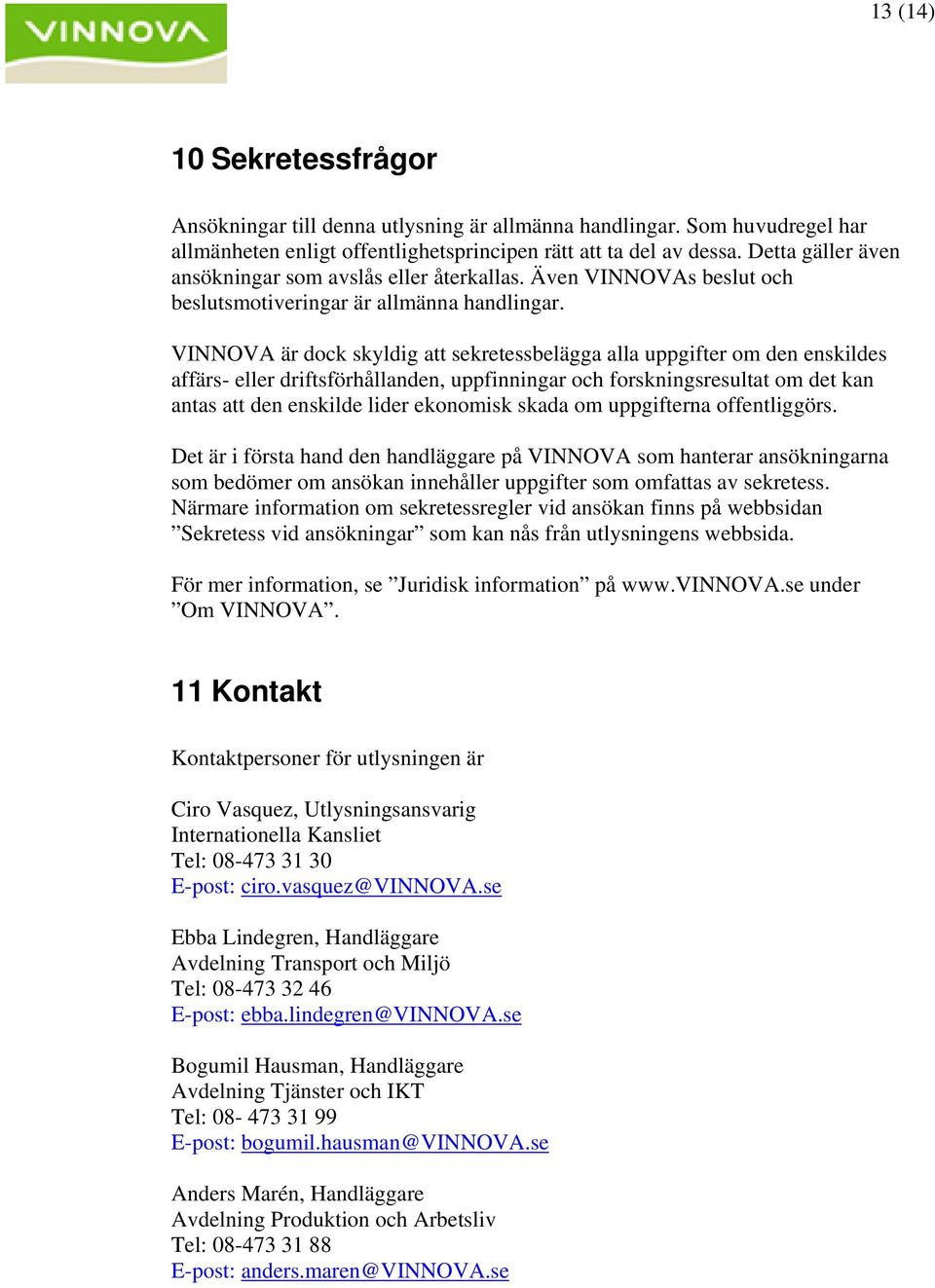 VINNOVA är dock skyldig att sekretessbelägga alla uppgifter om den enskildes affärs- eller driftsförhållanden, uppfinningar och forskningsresultat om det kan antas att den enskilde lider ekonomisk