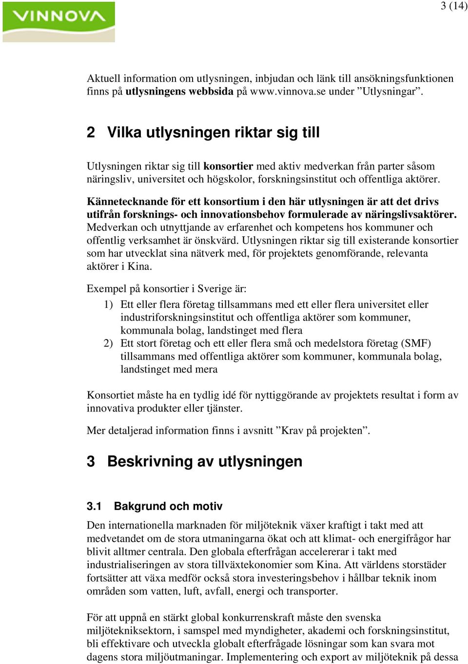 Kännetecknande för ett konsortium i den här utlysningen är att det drivs utifrån forsknings- och innovationsbehov formulerade av näringslivsaktörer.