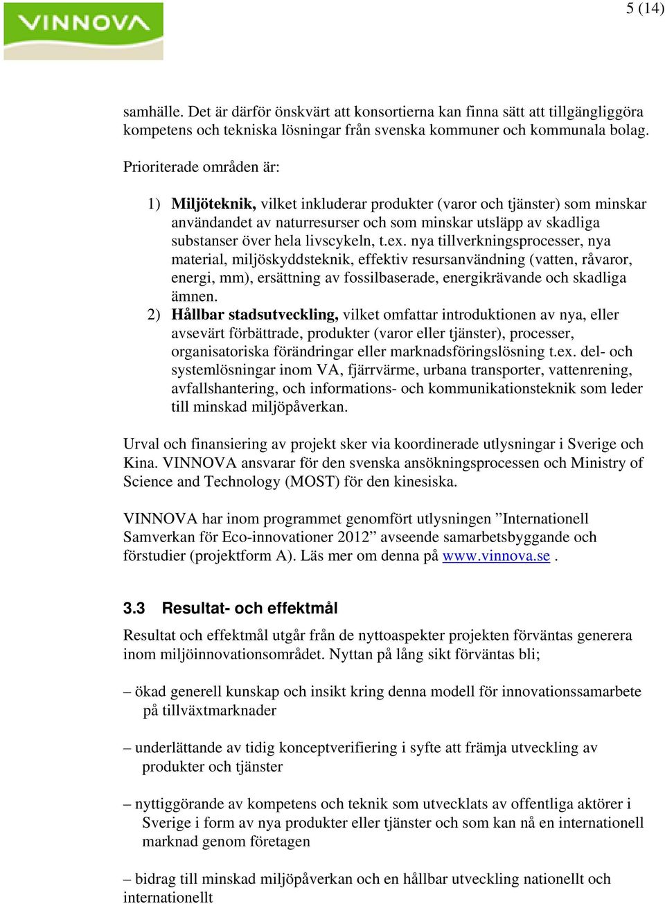 t.ex. nya tillverkningsprocesser, nya material, miljöskyddsteknik, effektiv resursanvändning (vatten, råvaror, energi, mm), ersättning av fossilbaserade, energikrävande och skadliga ämnen.