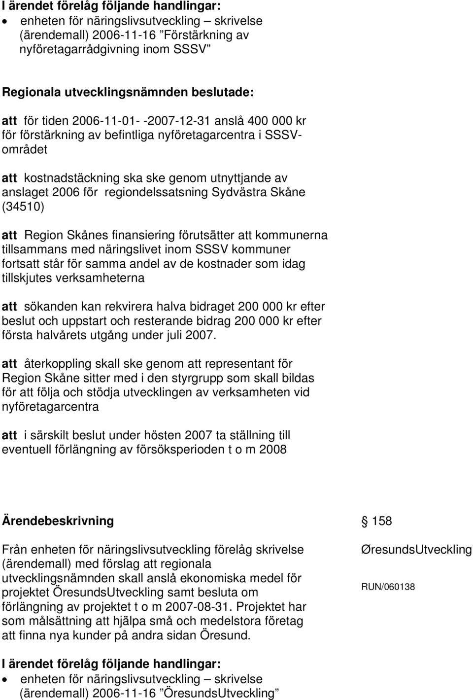 att kommunerna tillsammans med näringslivet inom SSSV kommuner fortsatt står för samma andel av de kostnader som idag tillskjutes verksamheterna att sökanden kan rekvirera halva bidraget 200 000 kr